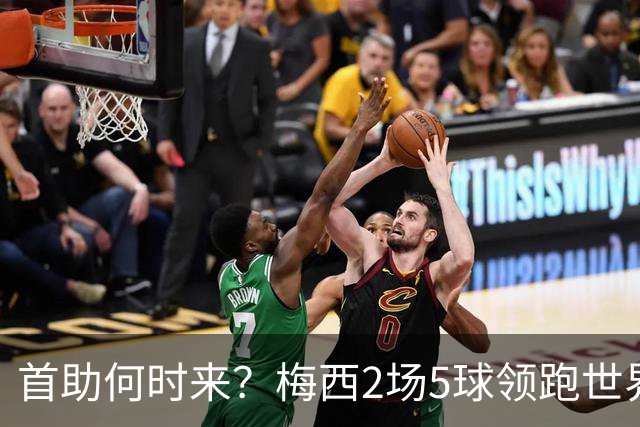 首助何时来？梅西2场5球领跑世界杯射手榜，只等队友开花解锁首助
